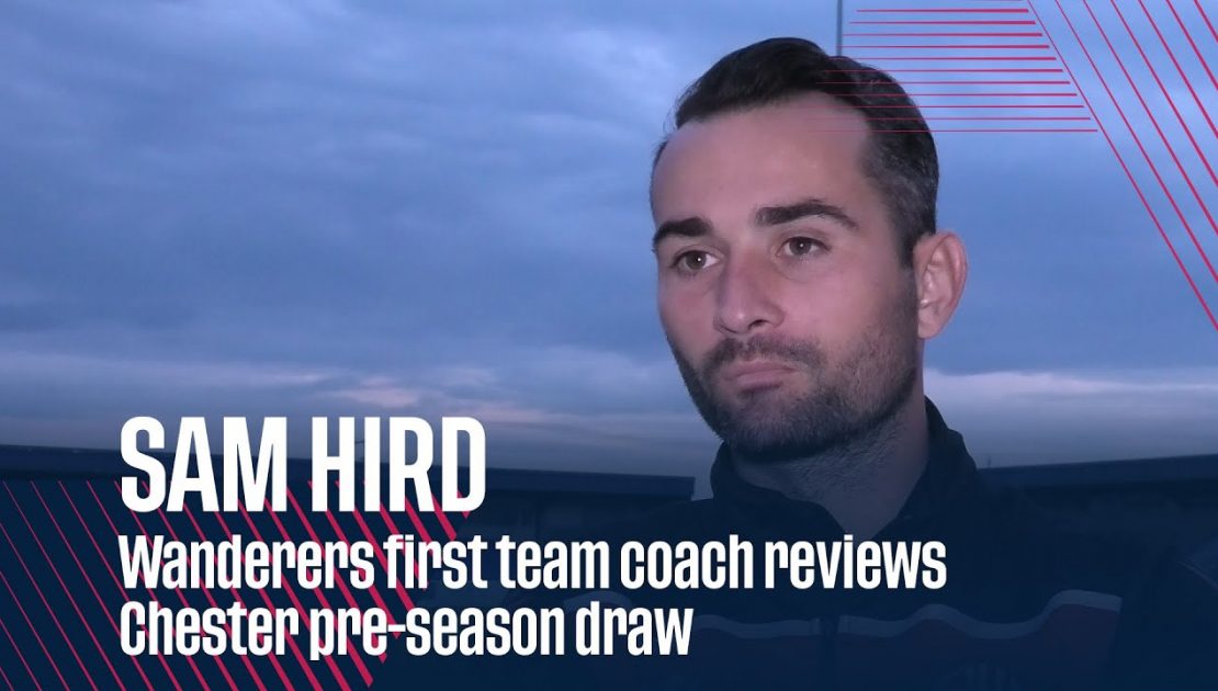 SAM HIRD | Wanderers first team coach reviews Chester pre-season draw